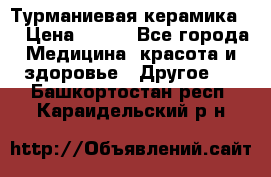 Турманиевая керамика . › Цена ­ 760 - Все города Медицина, красота и здоровье » Другое   . Башкортостан респ.,Караидельский р-н